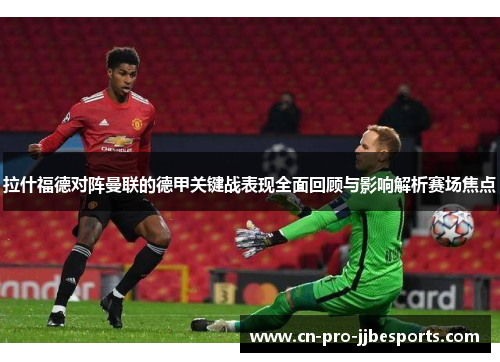 拉什福德对阵曼联的德甲关键战表现全面回顾与影响解析赛场焦点