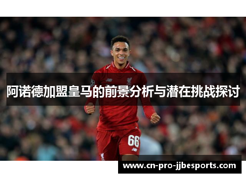 阿诺德加盟皇马的前景分析与潜在挑战探讨